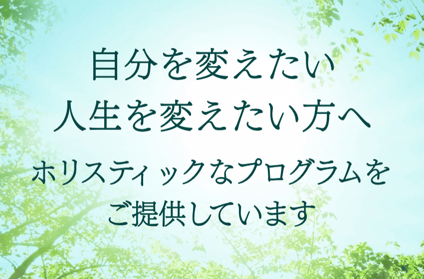 自分を変えたい人生を変えたい方へ。ホリスティックなプログラムをご提供しています。